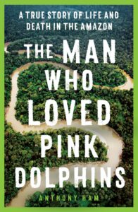 The Man Who Loved Pink Dolphins by Athony Ham