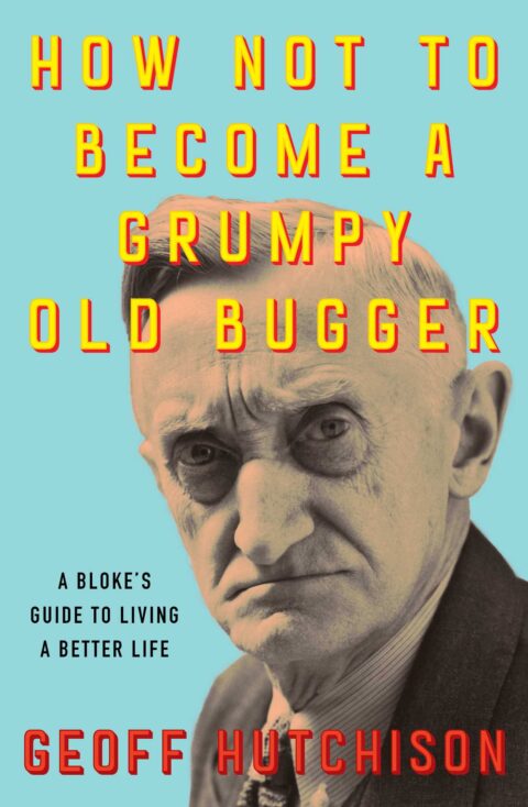 Extract – How Not to Become a Grumpy Old Bugger by Geoff Hutchinson